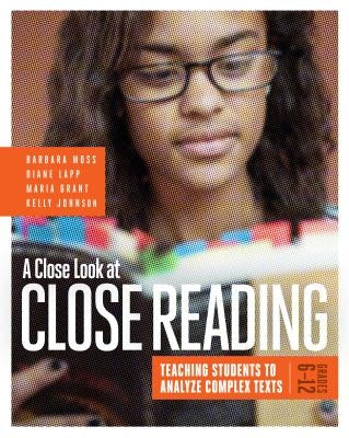 A Close Look at Close Reading: Teaching Students to Analyze Complex Texts, Grades 6-12 by Moss, Barbara