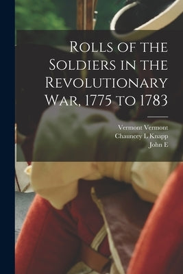 Rolls of the Soldiers in the Revolutionary war, 1775 to 1783 by Vermont, Vermont