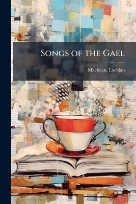 Songs of the Gael by Lachlan, Macbean