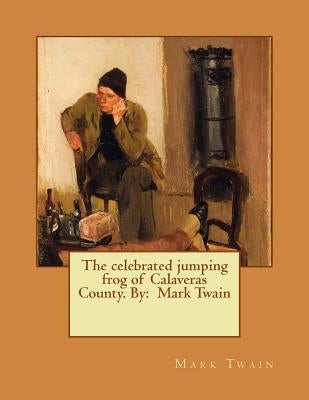 The celebrated jumping frog of Calaveras County. By: Mark Twain by Twain, Mark