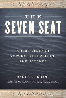 The Seven Seat: A True Story of Rowing, Revenge, and Redemption by Boyne, Daniel J.