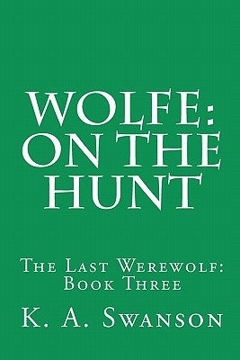 Wolfe: On The Hunt: The Last Werewolf: Book Three by Swanson, K. A.