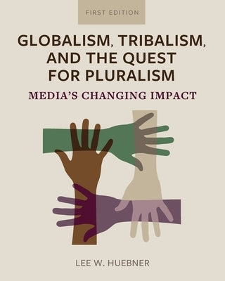 Globalism, Tribalism, and the Quest for Pluralism: Media's Changing Impact by Huebner, Lee W.