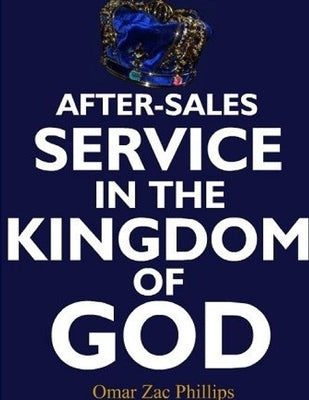 After-Sales Service in the Kingdom of God by Phillips, Omar Zac