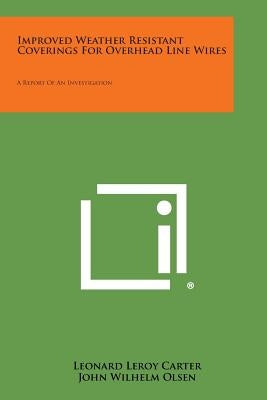 Improved Weather Resistant Coverings for Overhead Line Wires: A Report of an Investigation by Carter, Leonard Leroy