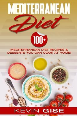 Mediterranean Diet: 100+ Mediterranean Diet Recipes & Desserts You Can Cook at Home! (Mediterranean Diet Cookbook, Lose Weight, Heart Heal by Gise, Kevin