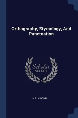 Orthography, Etymology, And Punctuation by Winchell, S. R.