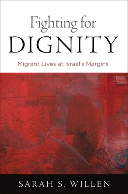 Fighting for Dignity: Migrant Lives at Israel's Margins by Willen, Sarah S.