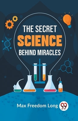 The Secret Science Behind Miracles by Freedom Long, Max