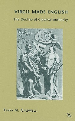 Virgil Made English: The Decline of Classical Authority by Caldwell, T.