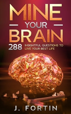 Mine Your Brain: 288 Insightful Questions to Live Your Best Life by Fortin, Josiane