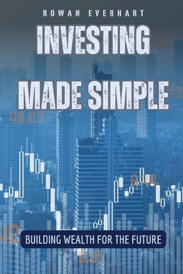 Investing Made Simple: Building Wealth for the Future by Everhart, Rowan