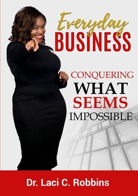 Everyday Business: Conquering What Seems Impossible by Robbins, Laci C.