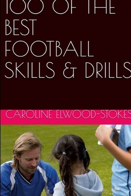 100 of the best Football Skills & Drills by Elwood-Stokes, Caroline