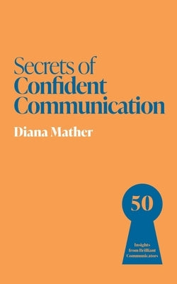 Secrets of Confident Communication: 50 Insights from Brilliant Communicators by Mather, Diana