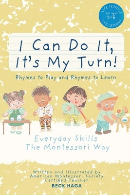 I Can Do It, It's My Turn! Rhymes to Play and Rhymes to Learn: Everyday Skills The Montessori Way (For Ages 3-6) by Haga, Beck