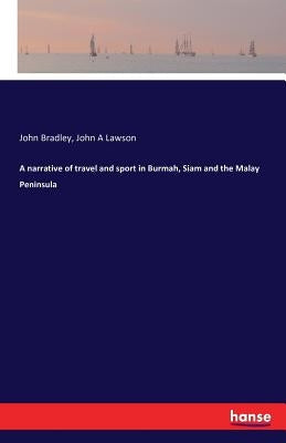 A narrative of travel and sport in Burmah, Siam and the Malay Peninsula by Bradley, John