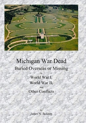Michigan War Dead: Buried Overseas or Missing in WWI, WWII and Other Conflicts by Jackson, James N.