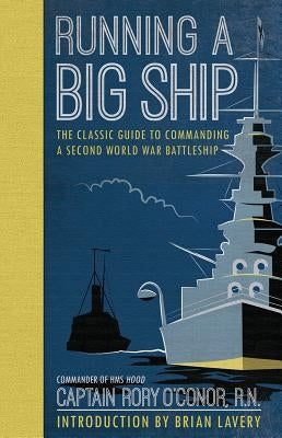 Running a Big Ship: The Classic Guide to Managing a Second World War Battleship by O'Connor R. N., Captain Rory
