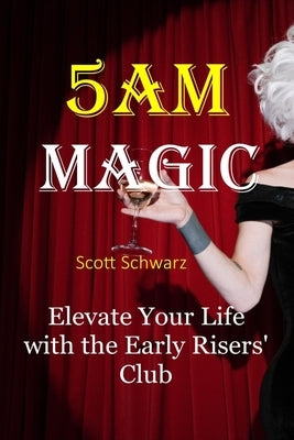 5AM Magic: Elevate Your Life with The Early Risers' Club by Schwarz, Scott