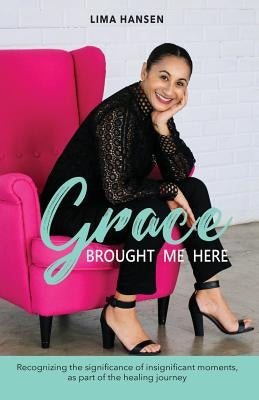 Grace Brought Me Here: Recognizing the significance of insignificant moments, as part of the healing journey by Lima, Hansen