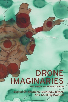 Drone Imaginaries: The Power of Remote Vision by Graae, Andreas Immanuel