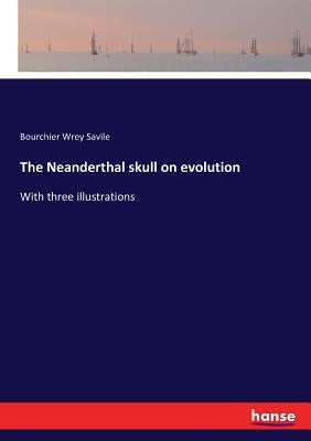 The Neanderthal skull on evolution: With three illustrations by Savile, Bourchier Wrey