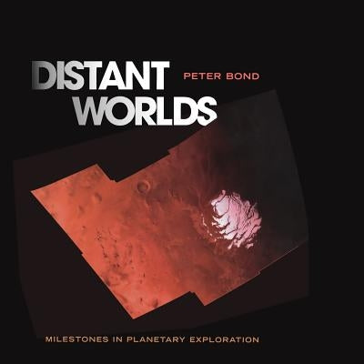 Distant Worlds: Milestones in Planetary Exploration by Bond, Peter