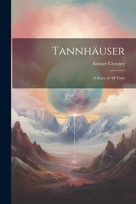 Tannhäuser; a Story of all Time by Crowley, Aleister