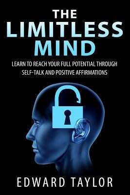 The Limitless Mind: Learn to Reach Your Full Potential through Self-Talk and Positive Affirmations by Taylor, Edward