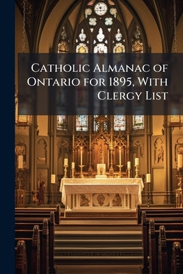 Catholic Almanac of Ontario for 1895, With Clergy List: Approved by the Archbishops and Bishops of Ontario by Anonymous