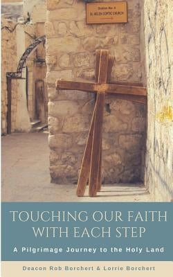 Touching Our Faith With EachStep: A Pilgrimage Journey to the Holy Land by Borchert, Rob