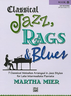 Classical Jazz Rags & Blues, Bk 4: 7 Classical Melodies Arranged in Jazz Styles for Late Intermediate Pianists by Mier, Martha