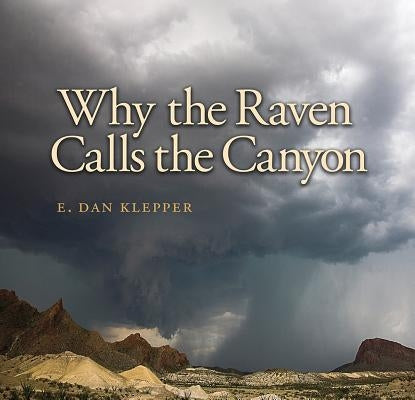 Why the Raven Calls the Canyon: Off the Grid in Big Bend Country Volume 10 by Klepper, E. Dan