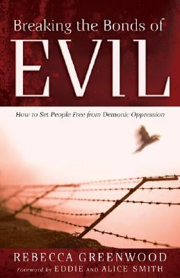 Breaking the Bonds of Evil: How to Set People Free from Demonic Oppression by Greenwood, Rebecca
