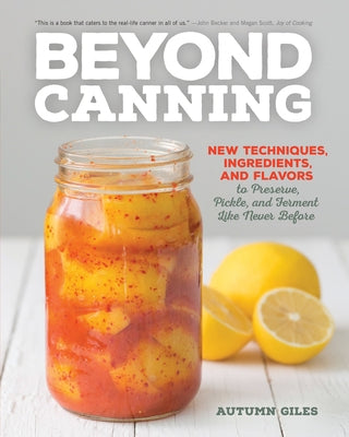 Beyond Canning: New Techniques, Ingredients, and Flavors to Preserve, Pickle, and Ferment Like Never Before by Giles, Autumn