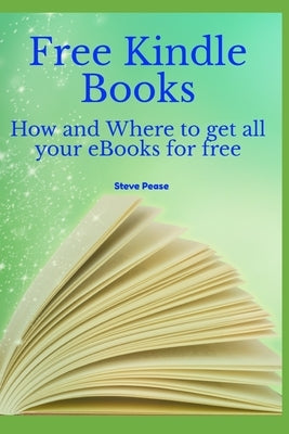 Free Kindle Books: How and where to get all your ebooks for free by Pease, Steve G.