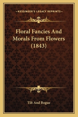 Floral Fancies And Morals From Flowers (1843) by Tilt and Bogue