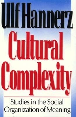 Cultural Complexity: Studies in the Social Organization of Meaning by Hannerz, Ulf