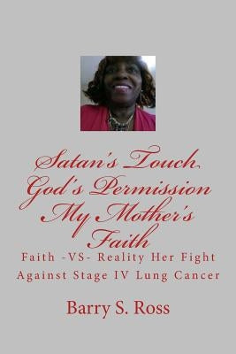 Satan's Touch God's Permission My Mother's Faith: A Fight Against Stage IV Lung Cancer by Ross, Barry S.