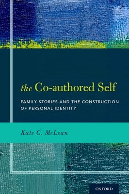 The Co-Authored Self: Family Stories and the Construction of Personal Identity by McLean, Kate C.