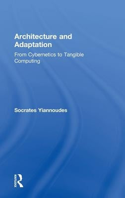 Architecture and Adaptation: From Cybernetics to Tangible Computing by Yiannoudes, Socrates