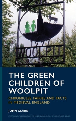 The Green Children of Woolpit: Chronicles, Fairies and Facts in Medieval England by Clark, John