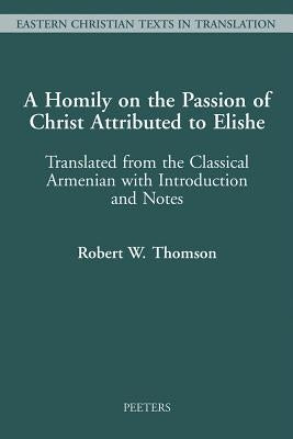 A Homily on the Passion of Christ Attributed to Elishe: Translated from the Classical Armenian with Introduction and Notes by Thomson, Rw