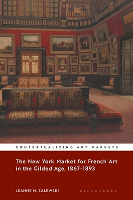 The New York Market for French Art in the Gilded Age, 1867-1893 by Zalewski, Leanne M.