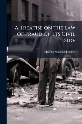 A Treatise on the law of Fraud on its Civil Side by Bigelow, Melville Madison