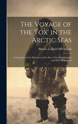 The Voyage of the 'fox' in the Arctic Seas: A Narrative of the Discovery of the Fate of Sir John Franklin and His Companions by M'Clintock, Francis Leopold