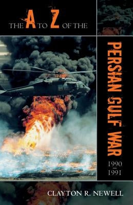 The A to Z of the Persian Gulf War 1990 - 1991 by Newell, Clayton R.