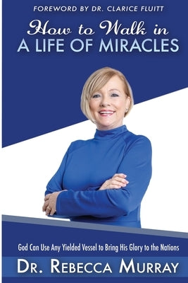 How to Walk in a Life of Miracles: God Can Use Any Yielded Vessel to Bring His Glory to the Nations by Fluitt, Clarice