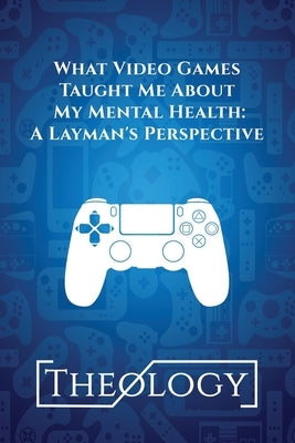 What Video Games Taught Me About My Mental Health: A Layman's Perspective by Bentley, Matthew